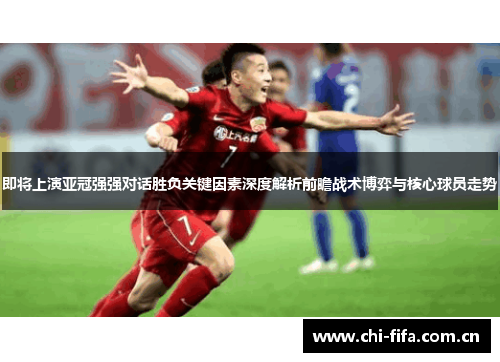 即将上演亚冠强强对话胜负关键因素深度解析前瞻战术博弈与核心球员走势